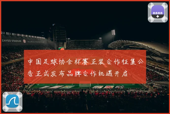中国足球协会杯赛正装合作征集公告正式发布品牌合作机遇开启