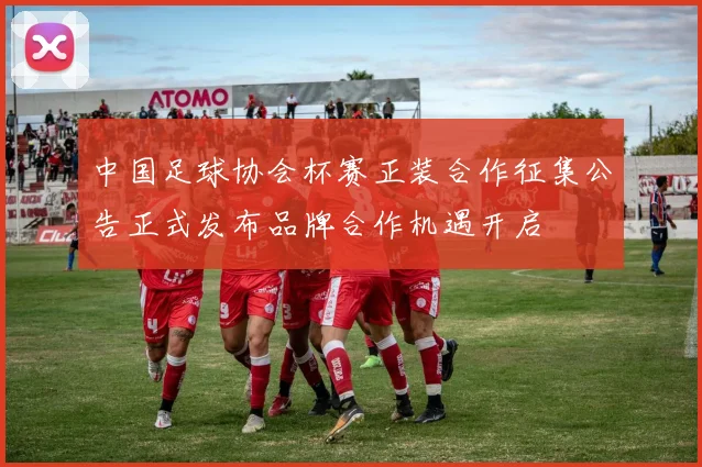 中国足球协会杯赛正装合作征集公告正式发布品牌合作机遇开启