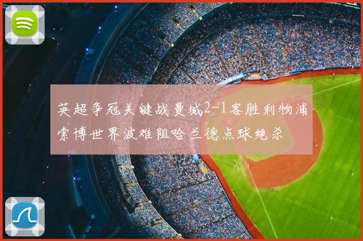 英超争冠关键战曼城2-1客胜利物浦索博世界波难阻哈兰德点球绝杀
