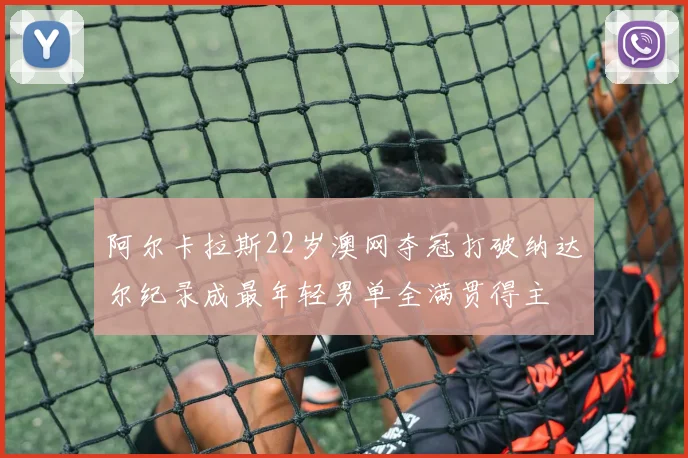 阿尔卡拉斯22岁澳网夺冠打破纳达尔纪录成最年轻男单全满贯得主