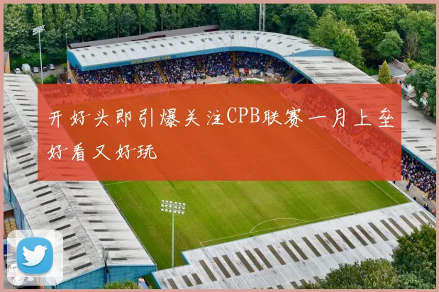 开好头即引爆关注CPB联赛一月上垒好看又好玩