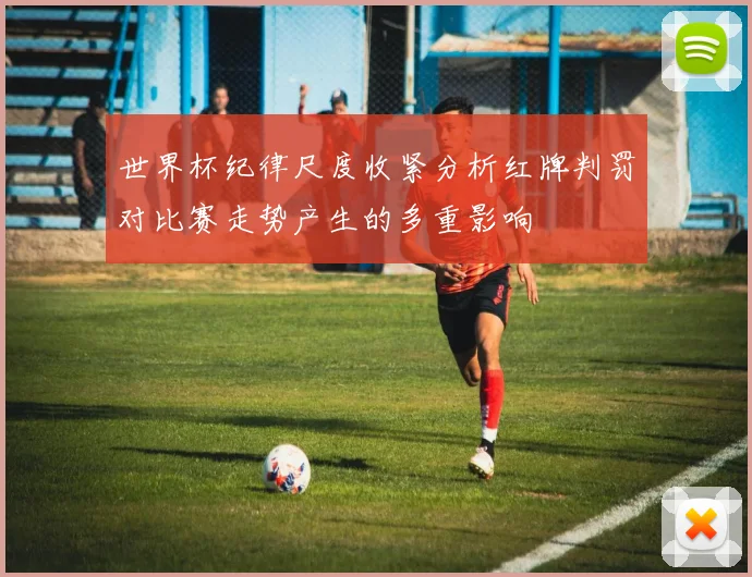 世界杯纪律尺度收紧分析红牌判罚对比赛走势产生的多重影响