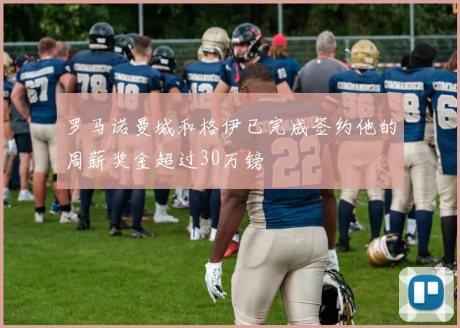 罗马诺曼城和格伊已完成签约他的周薪奖金超过30万镑