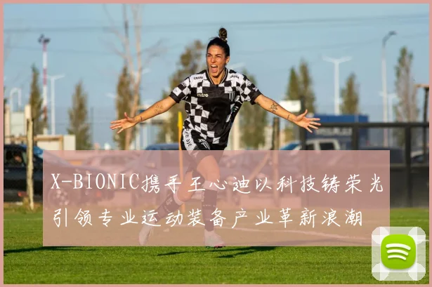 X-BIONIC携手王心迪以科技铸荣光引领专业运动装备产业革新浪潮