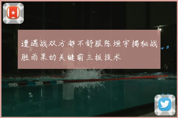遭遇战双方都不舒服陈垣宇揭秘战胜雨果的关键前三板技术