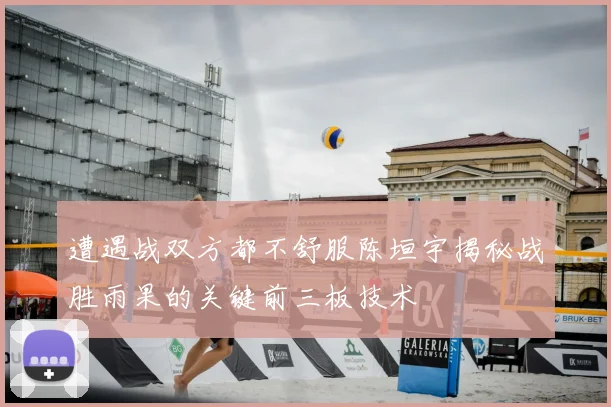 遭遇战双方都不舒服陈垣宇揭秘战胜雨果的关键前三板技术