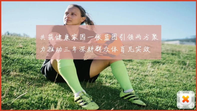 共筑健康家园一张蓝图引领两方聚力推动三年深耕群众体育见实效