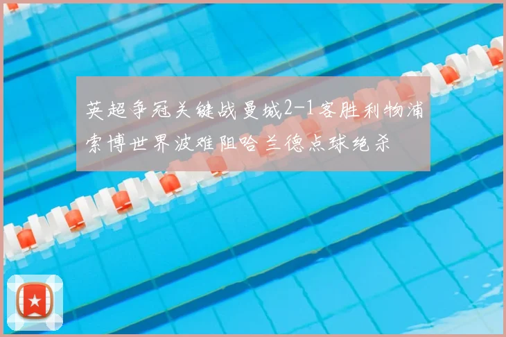 英超争冠关键战曼城2-1客胜利物浦索博世界波难阻哈兰德点球绝杀