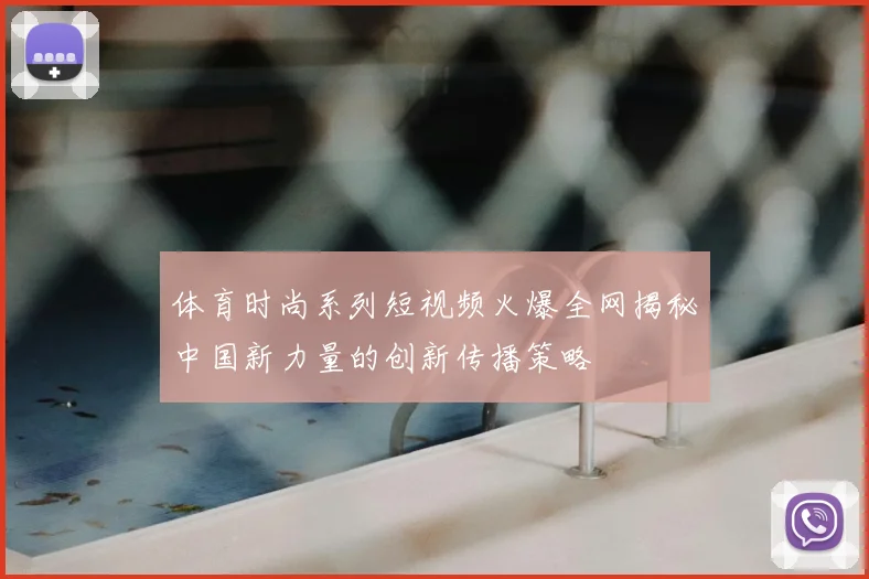 体育时尚系列短视频火爆全网揭秘中国新力量的创新传播策略