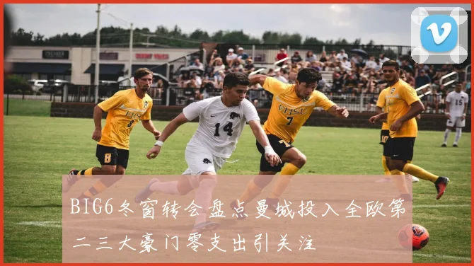 BIG6冬窗转会盘点曼城投入全欧第二三大豪门零支出引关注